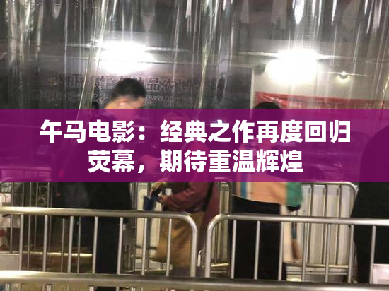 午马电影：经典之作再度回归荧幕，期待重温辉煌