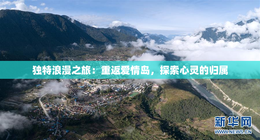 独特浪漫之旅：重返爱情岛，探索心灵的归属