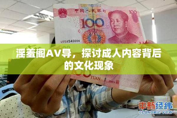淫羞阁AV导，探讨成人内容背后的文化现象