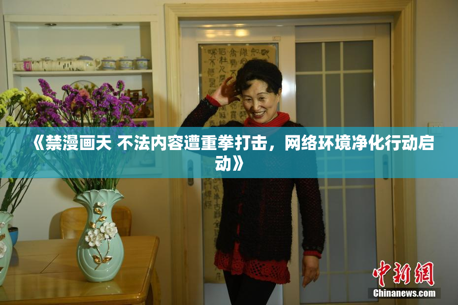 《禁漫画天 不法内容遭重拳打击，网络环境净化行动启动》