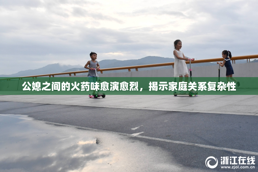 公媳之间的火药味愈演愈烈，揭示家庭关系复杂性