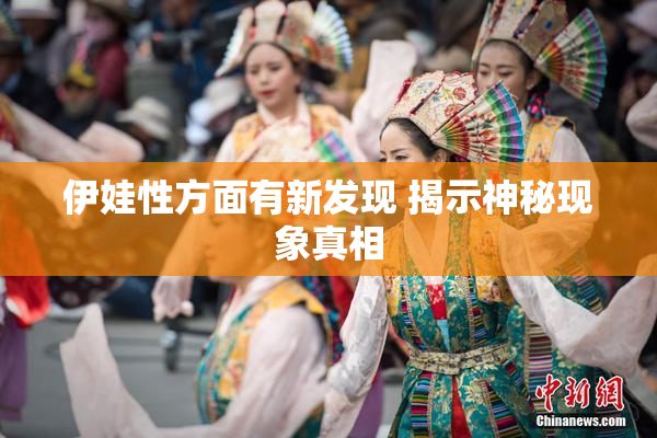 伊娃性方面有新发现 揭示神秘现象真相