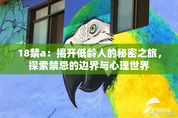 18禁a：揭开低龄人的秘密之旅，探索禁忌的边界与心理世界