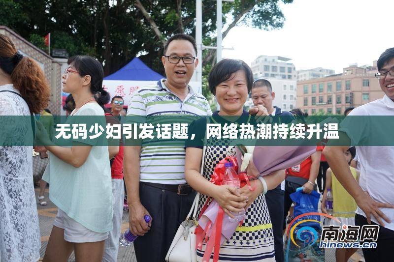 无码少妇引发话题，网络热潮持续升温