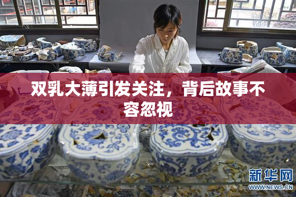 双乳大薄引发关注，背后故事不容忽视