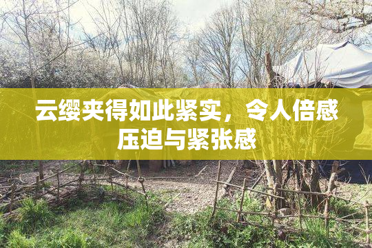 云缨夹得如此紧实，令人倍感压迫与紧张感