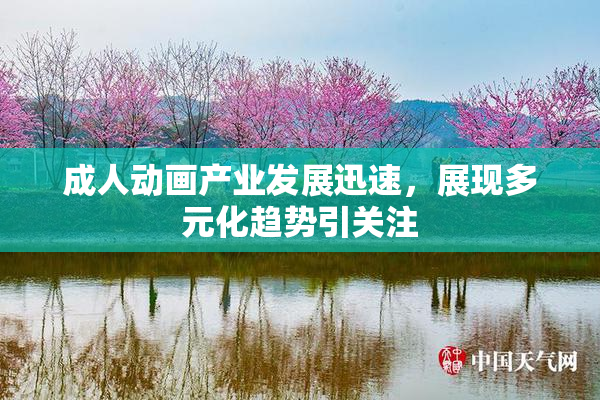 成人动画产业发展迅速，展现多元化趋势引关注