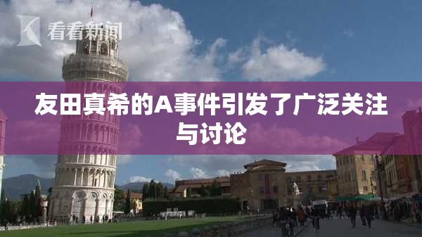 友田真希的A事件引发了广泛关注与讨论