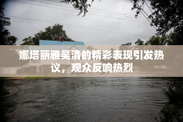 娜塔丽雅吴清的精彩表现引发热议，观众反响热烈