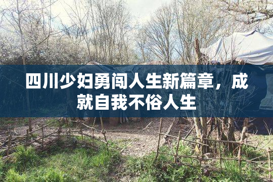 四川少妇勇闯人生新篇章，成就自我不俗人生