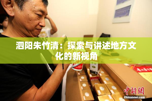 泗阳朱竹清：探索与讲述地方文化的新视角