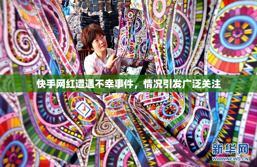 快手网红遭遇不幸事件，情况引发广泛关注