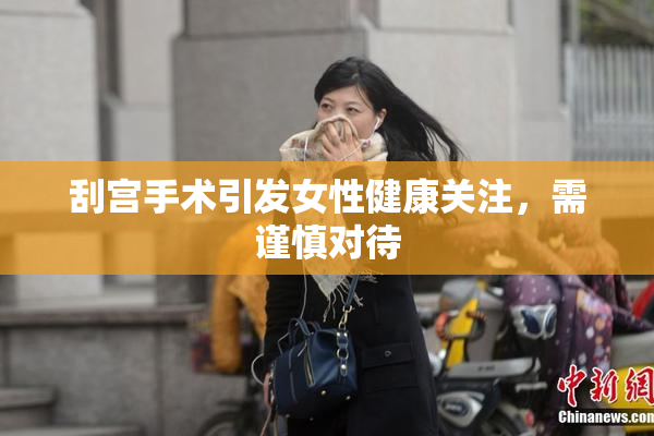 刮宫手术引发女性健康关注，需谨慎对待