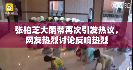 张柏芝大荫蒂再次引发热议，网友热烈讨论反响热烈