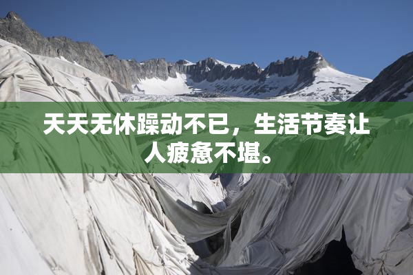 天天无休躁动不已，生活节奏让人疲惫不堪。