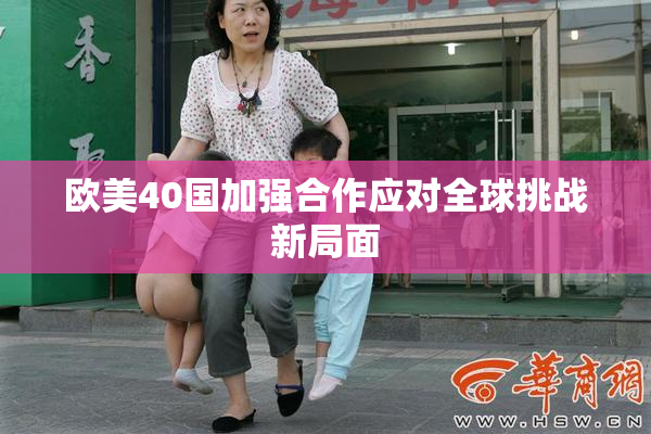 欧美40国加强合作应对全球挑战新局面