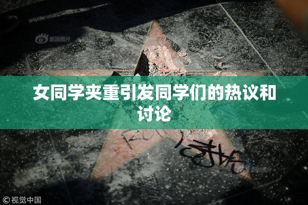 女同学夹重引发同学们的热议和讨论