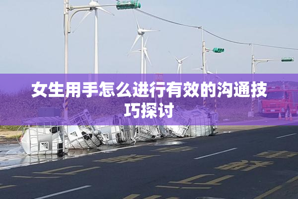 女生用手怎么进行有效的沟通技巧探讨