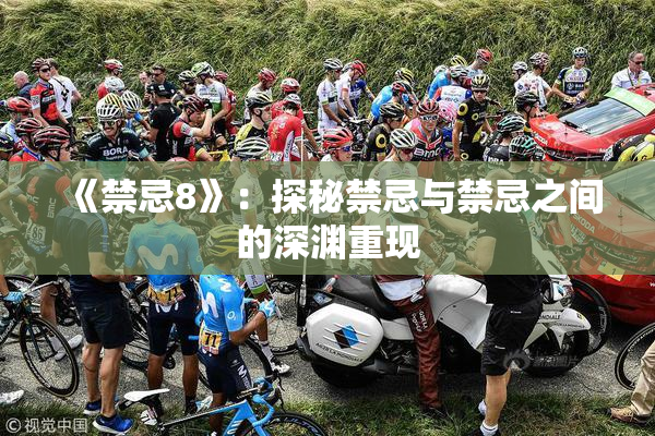 《禁忌8》：探秘禁忌与禁忌之间的深渊重现