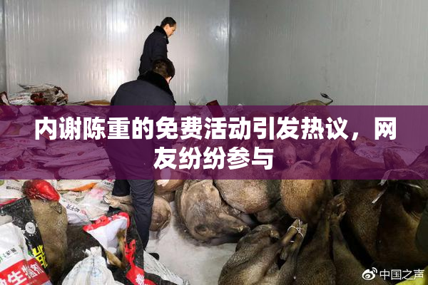 内谢陈重的免费活动引发热议，网友纷纷参与