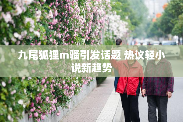 九尾狐狸m骚引发话题 热议轻小说新趋势