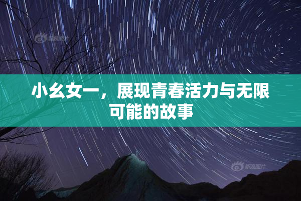 小幺女一，展现青春活力与无限可能的故事