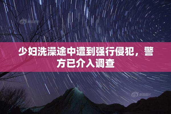 少妇洗澡途中遭到强行侵犯，警方已介入调查