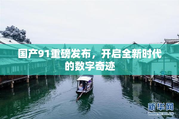 国产91重磅发布，开启全新时代的数字奇迹