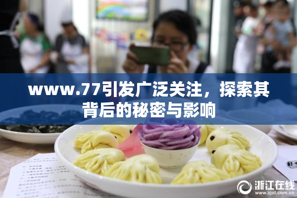 www.77引发广泛关注，探索其背后的秘密与影响