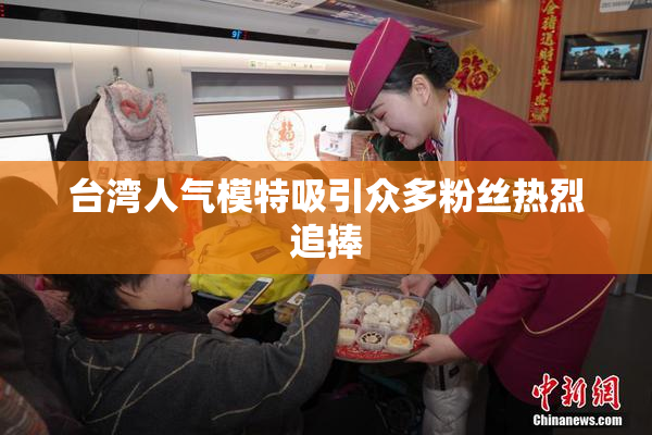 台湾人气模特吸引众多粉丝热烈追捧