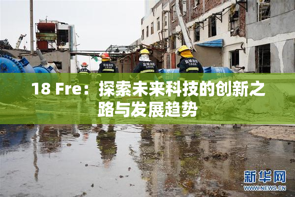 18 Fre：探索未来科技的创新之路与发展趋势