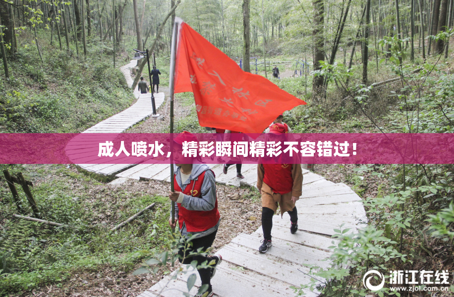 成人喷水，精彩瞬间精彩不容错过！