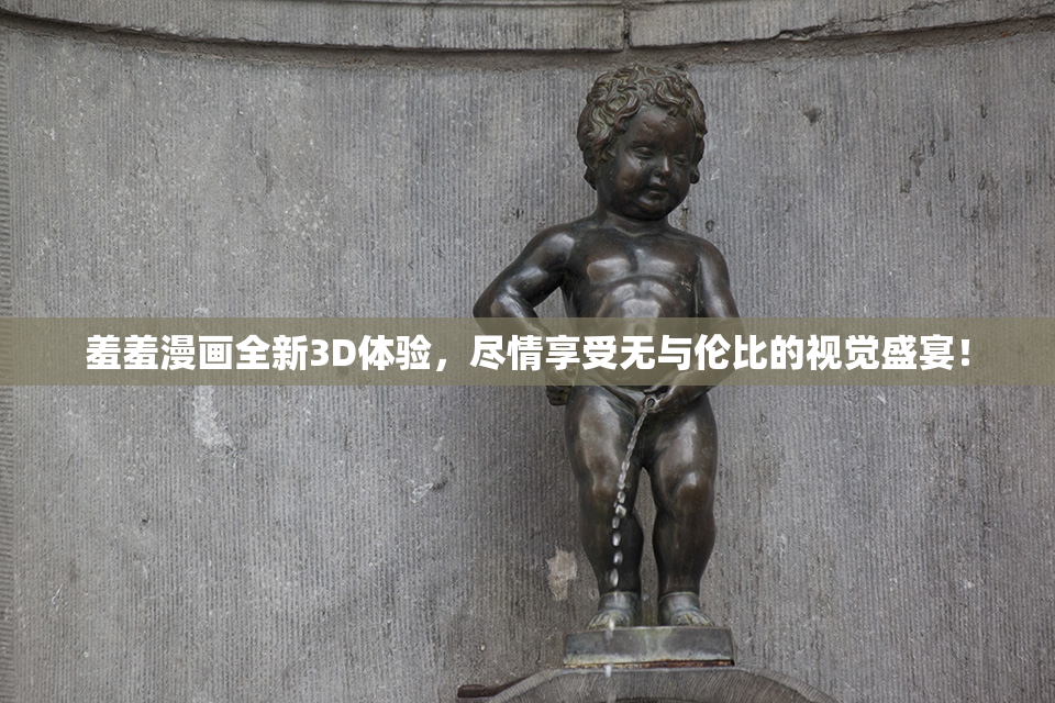 羞羞漫画全新3D体验，尽情享受无与伦比的视觉盛宴！