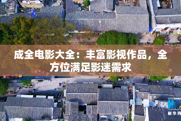 成全电影大全：丰富影视作品，全方位满足影迷需求