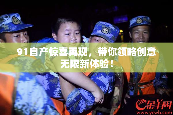 91自产惊喜再现，带你领略创意无限新体验！