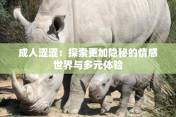 成人涩涩：探索更加隐秘的情感世界与多元体验