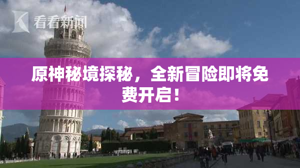 原神秘境探秘，全新冒险即将免费开启！