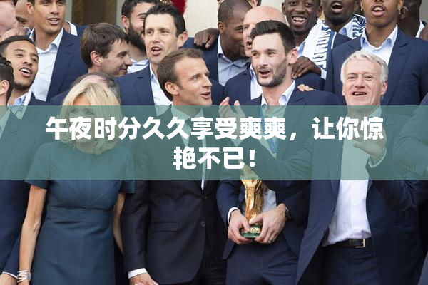 午夜时分久久享受爽爽，让你惊艳不已！