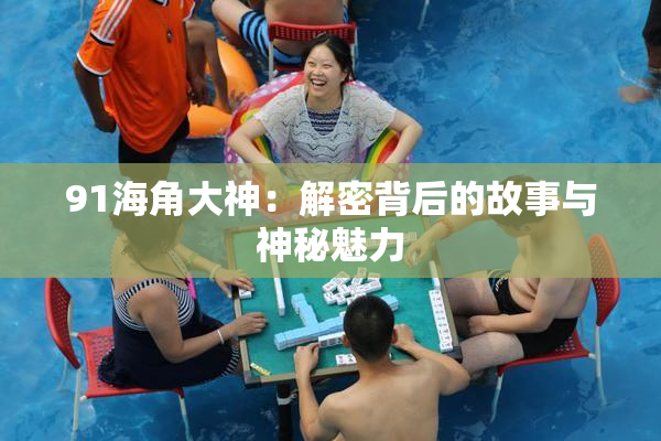 91海角大神：解密背后的故事与神秘魅力