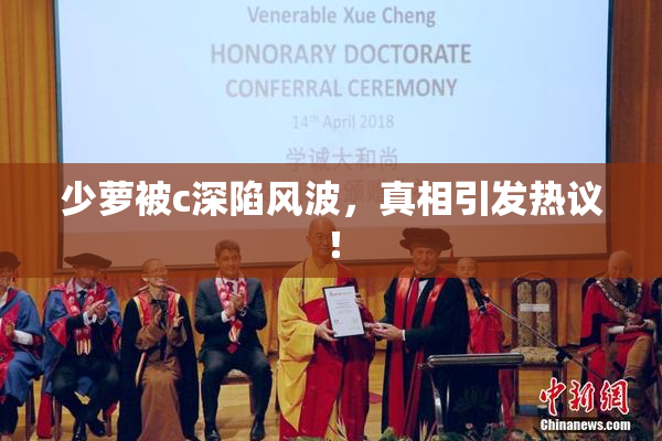 少萝被c深陷风波，真相引发热议！