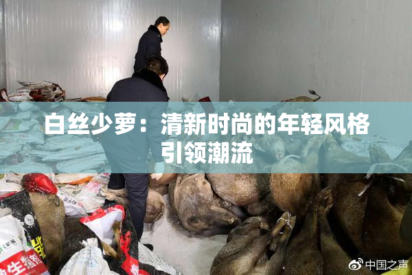 白丝少萝：清新时尚的年轻风格引领潮流