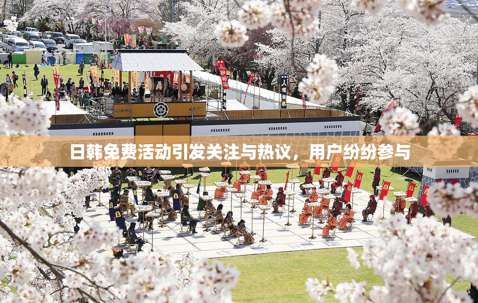 日韩免费活动引发关注与热议，用户纷纷参与