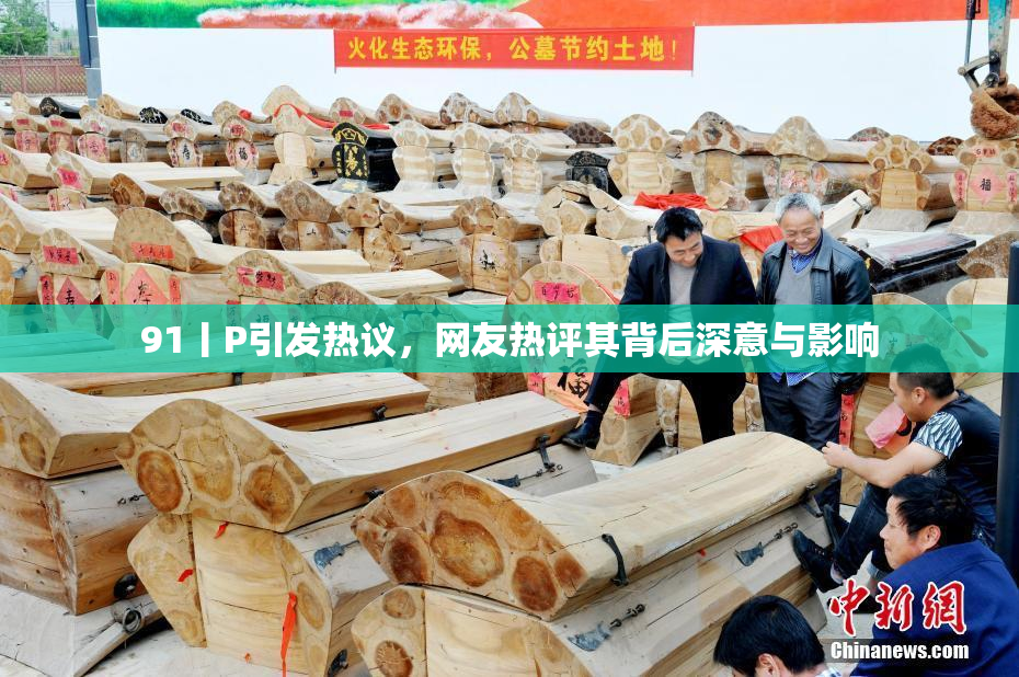 91丨P引发热议，网友热评其背后深意与影响
