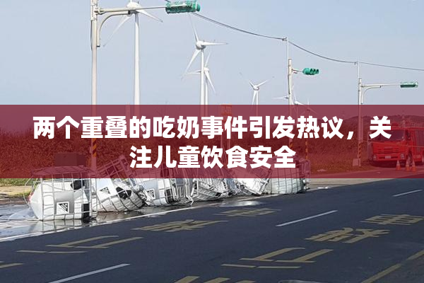 两个重叠的吃奶事件引发热议，关注儿童饮食安全
