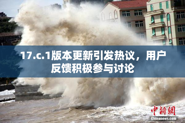 17.c.1版本更新引发热议，用户反馈积极参与讨论