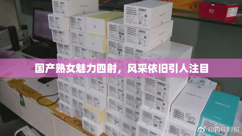 国产熟女魅力四射，风采依旧引人注目