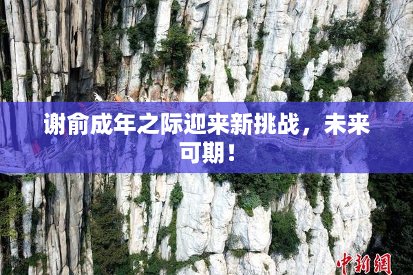 谢俞成年之际迎来新挑战，未来可期！