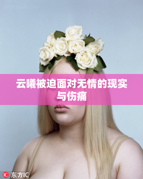 云曦被迫面对无情的现实与伤痛