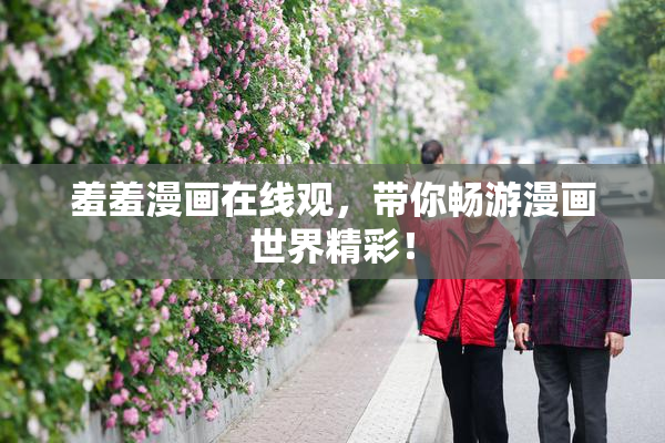 羞羞漫画在线观，带你畅游漫画世界精彩！