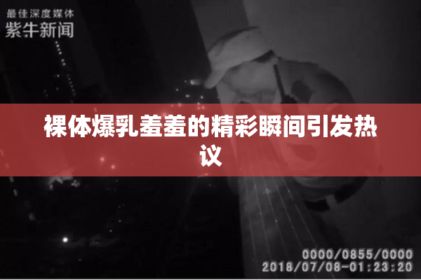 裸体爆乳羞羞的精彩瞬间引发热议
